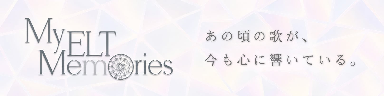 My ELT Memories あの頃の歌が、今も心に響いている。